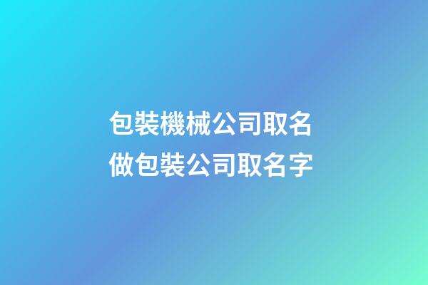 包裝機械公司取名 做包裝公司取名字-第1張-公司起名-玄機派
